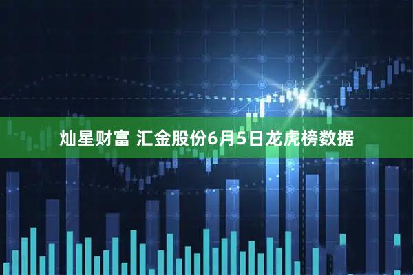 灿星财富 汇金股份6月5日龙虎榜数据