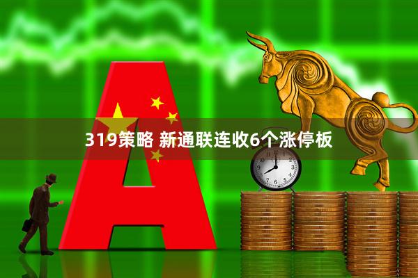 319策略 新通联连收6个涨停板