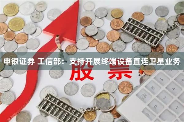 申银证券 工信部：支持开展终端设备直连卫星业务