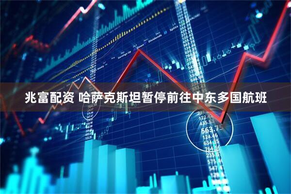 兆富配资 哈萨克斯坦暂停前往中东多国航班