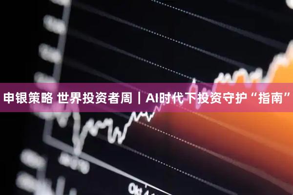 申银策略 世界投资者周｜AI时代下投资守护“指南”